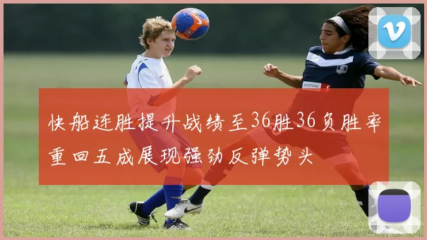 快船连胜提升战绩至36胜36负胜率重回五成展现强劲反弹势头